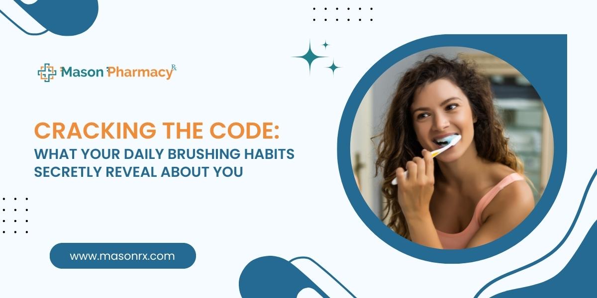 Cracking the Code What Your Daily Brushing Habits Secretly Reveal About You - Mason Rx Pharmacy