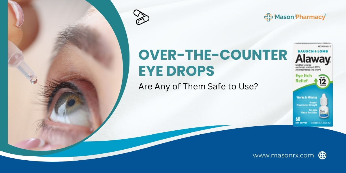 Over-the-Counter Eye Drops: Are Any of Them Safe to Use - Mason Rx Pharmacy